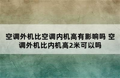 空调外机比空调内机高有影响吗 空调外机比内机高2米可以吗